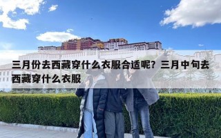 三月份去西藏穿什么衣服合適呢？三月中旬去西藏穿什么衣服