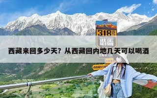 西藏來回多少天？從西藏回內(nèi)地幾天可以喝酒