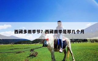 西藏多雨季節(jié)？西藏雨季是那幾個月