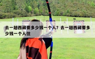 去一趟西藏要多少錢一個(gè)人？去一趟西藏要多少錢一個(gè)人住