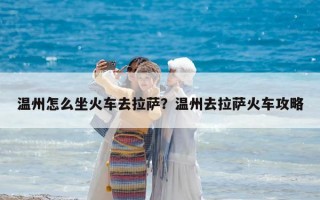 溫州怎么坐火車去拉薩？溫州去拉薩火車攻略