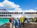 去西藏旅游需要花費多少錢？去西藏旅游大概需要花多少錢