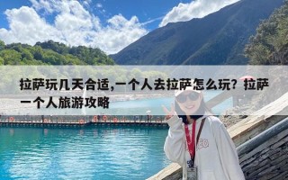 拉薩玩幾天合適,一個人去拉薩怎么玩？拉薩一個人旅游攻略