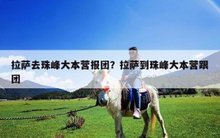 拉薩去珠峰大本營報團？拉薩到珠峰大本營跟團