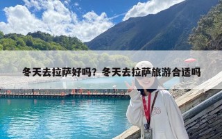 冬天去拉薩好嗎？冬天去拉薩旅游合適嗎