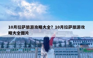 10月拉薩旅游攻略大全？10月拉薩旅游攻略大全圖片