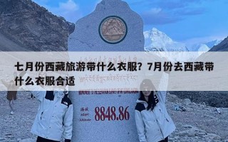 七月份西藏旅游帶什么衣服？7月份去西藏帶什么衣服合適