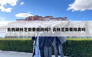 去西藏林芝需要報團嗎？去林芝需要隔離嗎
