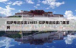 拉薩布達(dá)拉宮1985？拉薩布達(dá)拉宮門票官網(wǎng)