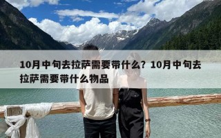 10月中旬去拉薩需要帶什么？10月中旬去拉薩需要帶什么物品