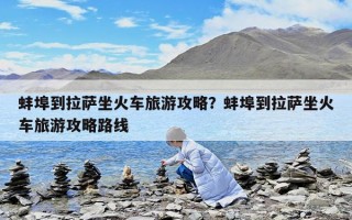 蚌埠到拉薩坐火車旅游攻略？蚌埠到拉薩坐火車旅游攻略路線