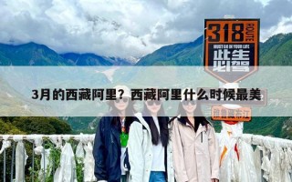 3月的西藏阿里？西藏阿里什么時候最美
