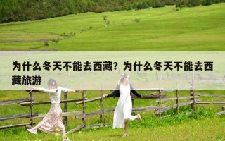 為什么冬天不能去西藏？為什么冬天不能去西藏旅游