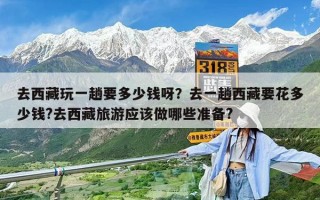 去西藏玩一趟要多少錢呀？去一趟西藏要花多少錢?去西藏旅游應(yīng)該做哪些準(zhǔn)備?