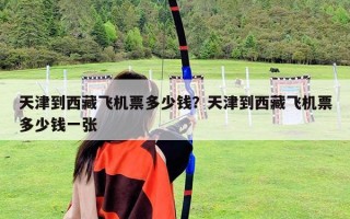 天津到西藏飛機票多少錢？天津到西藏飛機票多少錢一張