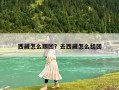 西藏怎么跟團？去西藏怎么組團