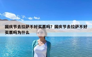 國慶節去拉薩不好買票嗎？國慶節去拉薩不好買票嗎為什么