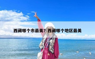 西藏哪個(gè)市最美？西藏哪個(gè)地區(qū)最美