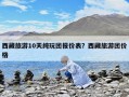 西藏旅游10天純玩團(tuán)報價表？西藏旅游團(tuán)價格
