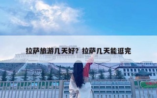 拉薩旅游幾天好？拉薩幾天能逛完