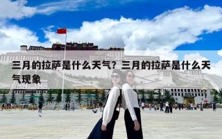 三月的拉薩是什么天氣？三月的拉薩是什么天氣現象
