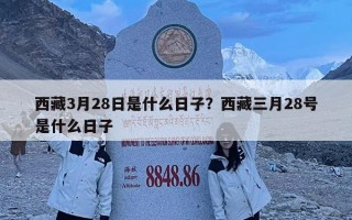 西藏3月28日是什么日子？西藏三月28號是什么日子