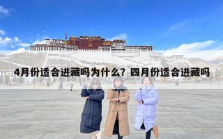 4月份適合進(jìn)藏嗎為什么？四月份適合進(jìn)藏嗎