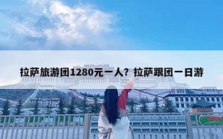 拉薩旅游團(tuán)1280元一人？拉薩跟團(tuán)一日游