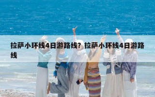 拉薩小環線4日游路線？拉薩小環線4日游路線