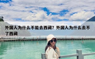 外國人為什么不能去西藏？外國人為什么去不了西藏