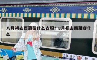八月初去西藏帶什么衣服？8月初去西藏穿什么