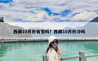 西藏10月份有雪嗎？西藏10月份冷嗎