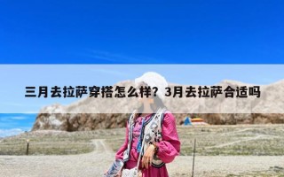 三月去拉薩穿搭怎么樣？3月去拉薩合適嗎