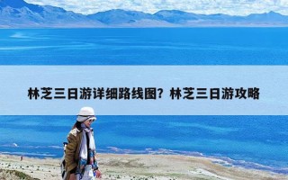 林芝三日游詳細路線圖？林芝三日游攻略