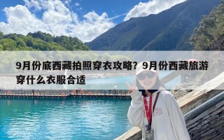 9月份底西藏拍照穿衣攻略？9月份西藏旅游穿什么衣服合適