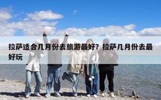 拉薩適合幾月份去旅游最好？拉薩幾月份去最好玩
