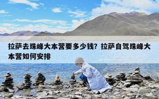 拉薩去珠峰大本營要多少錢？拉薩自駕珠峰大本營如何安排