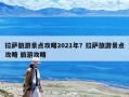 拉薩旅游景點(diǎn)攻略2021年？拉薩旅游景點(diǎn)攻略 旅游攻略