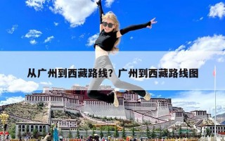 從廣州到西藏路線？廣州到西藏路線圖