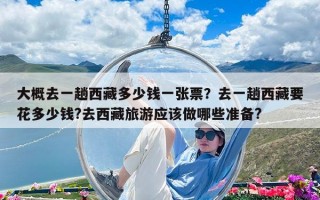 大概去一趟西藏多少錢一張票？去一趟西藏要花多少錢?去西藏旅游應該做哪些準備?