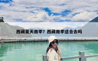 西藏夏天雨季？西藏雨季適合去嗎