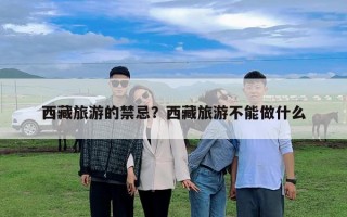 西藏旅游的禁忌？西藏旅游不能做什么