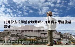 幾月份去拉薩適合旅游呢？幾月份去恩施旅游最好