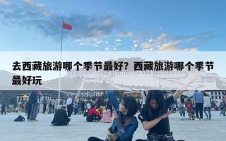 去西藏旅游哪個季節最好？西藏旅游哪個季節最好玩
