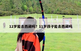 12歲能去西藏嗎？11歲孩子能去西藏嗎