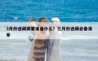 3月份進(jìn)藏需要準(zhǔn)備什么？三月份進(jìn)藏必備清單
