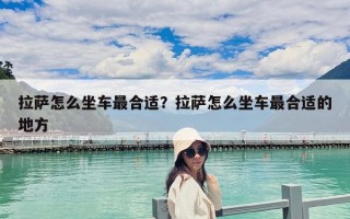 拉薩怎么坐車最合適？拉薩怎么坐車最合適的地方