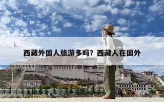 西藏外國人旅游多嗎？西藏人在國外