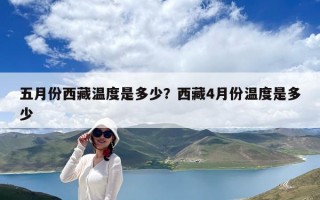 五月份西藏溫度是多少？西藏4月份溫度是多少