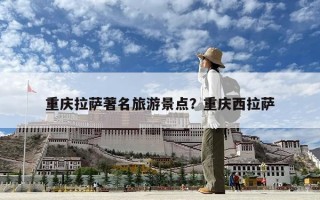 重慶拉薩著名旅游景點(diǎn)？重慶西拉薩